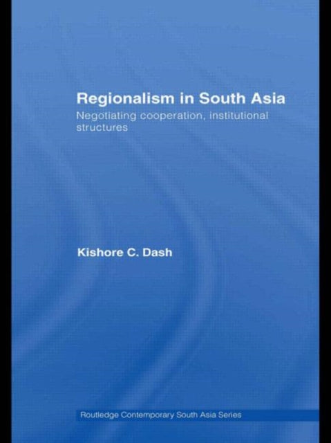 Regionalism in South Asia: Negotiating Cooperation, Institutional Structures