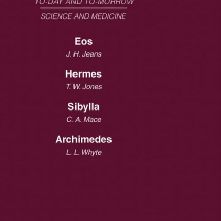 Today and Tomorrow Volume 9 Science and Medicine Eos or the Wider Aspects of Cosmogony Hermes or the Future of Chemistry Sybilla or the Revival  AND Archimedes or the Future of Physics