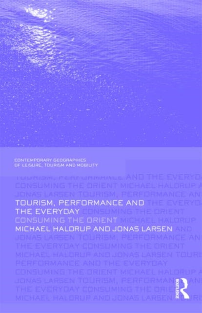Tourism Performance and the Everyday Consuming the Orient Contemporary Geographies of Leisure Tourism and Mobility