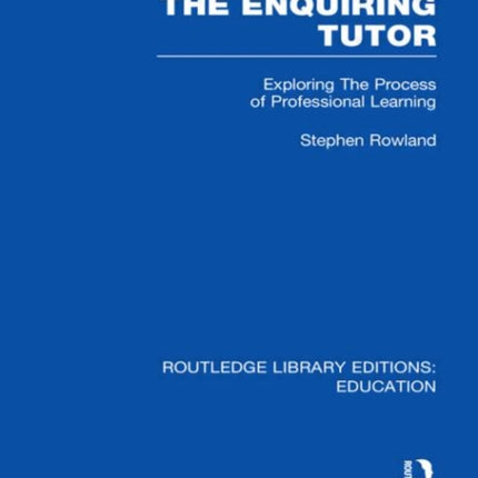 The Enquiring Tutor RLE Edu O Exploring The Process of Professional Learning Routledge Library Editions Education