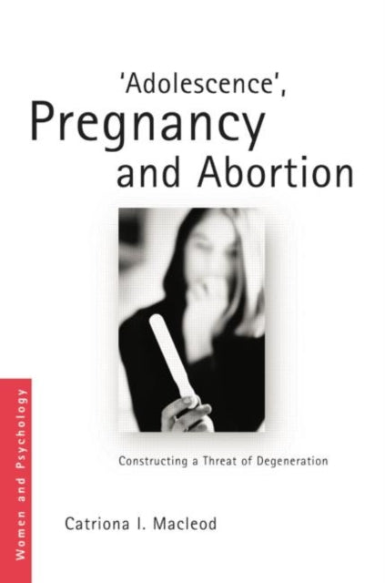 'Adolescence', Pregnancy and Abortion: Constructing a Threat of Degeneration