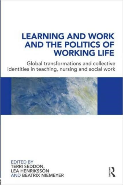 Learning and Work and the Politics of Working Life: Global Transformations and Collective Identities in Teaching, Nursing and Social Work