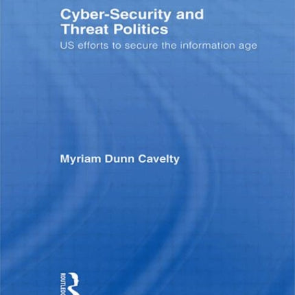 CyberSecurity and Threat Politics Us Efforts to Secure the Information Age Css Studies in Security and International Relations