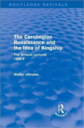 The Carolingian Renaissance and the Idea of Kingship Routledge Revivals Routledge Revivals Walter Ullmann on Medieval Political Theory