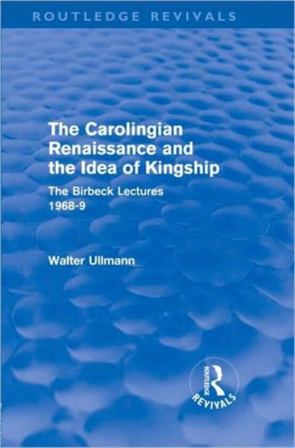 The Carolingian Renaissance and the Idea of Kingship Routledge Revivals Routledge Revivals Walter Ullmann on Medieval Political Theory