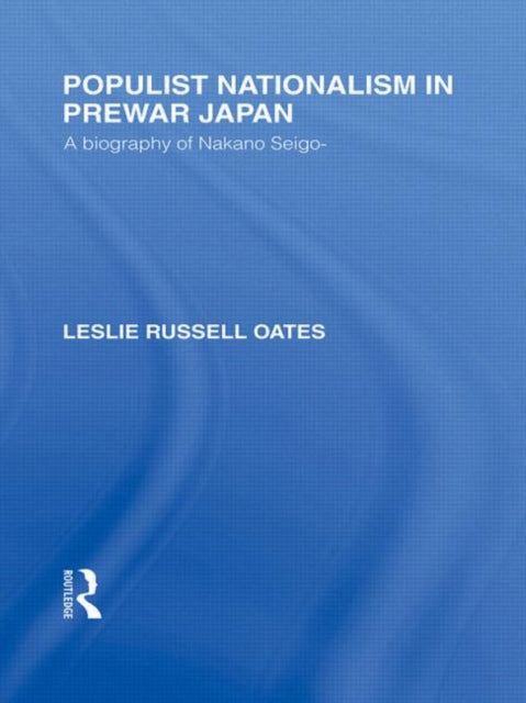 Populist Nationalism in Prewar Japan A Biography of Nakano Seigo Routledge Library Editions Japan
