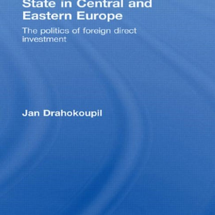 Globalization and the State in Central and Eastern Europe: The Politics of Foreign Direct Investment