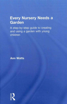 Every Nursery Needs a Garden: A Step-by-step Guide to Creating and Using a Garden with Young Children