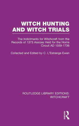 Witch Hunting and Witch Trials RLE Witchcraft The Indictments for Witchcraft from the Records of the 1373 Assizes Held from the Home Court  3 Routledge Library Editions Witchcraft