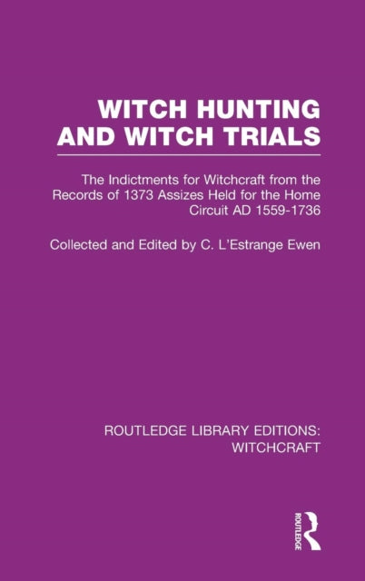 Witch Hunting and Witch Trials RLE Witchcraft The Indictments for Witchcraft from the Records of the 1373 Assizes Held from the Home Court  3 Routledge Library Editions Witchcraft