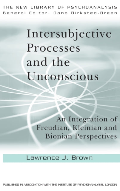 Intersubjective Processes and the Unconscious: An Integration of Freudian, Kleinian and Bionian Perspectives