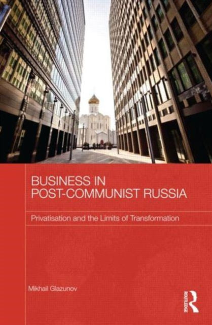 Business in PostCommunist Russia Privatisation and the Limits of Transformation 46 Routledge Contemporary Russia and Eastern Europe Series
