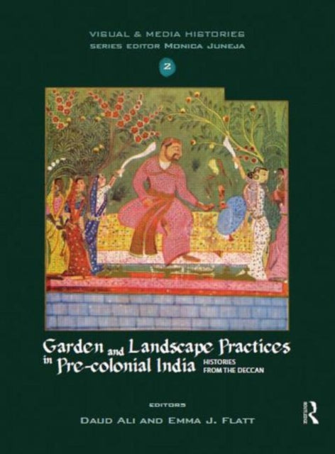 Garden and Landscape Practices in Precolonial India Histories from the Deccan Visual and Media Histories