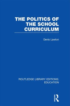 The Politics of the School Curriculum Routledge Library Editions Education