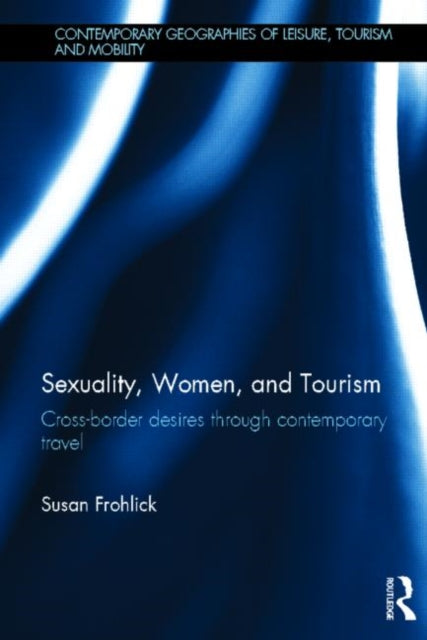 Sexuality Women and Tourism Crossborder desires through contemporary travel Contemporary Geographies of Leisure Tourism and Mobility