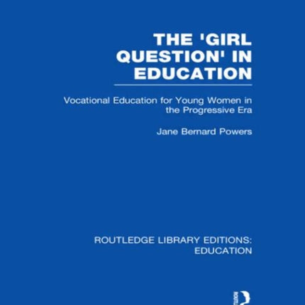 The Girl Question in Education RLE Edu F Vocational Education for Young Women in the Progressive Era Routledge Library Editions Education