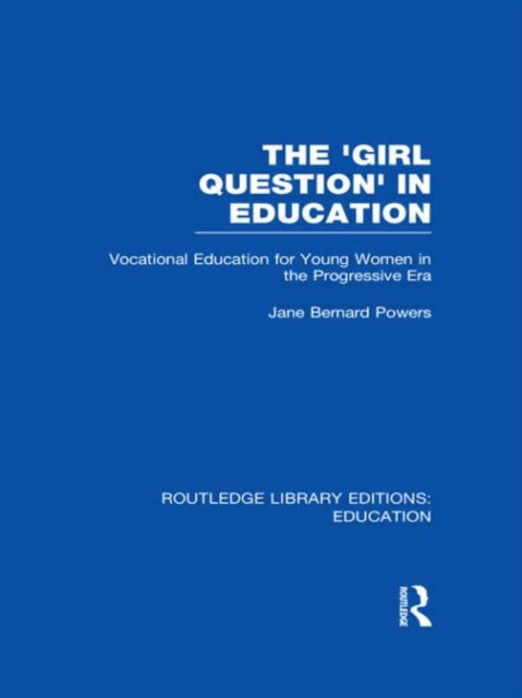 The Girl Question in Education RLE Edu F Vocational Education for Young Women in the Progressive Era Routledge Library Editions Education