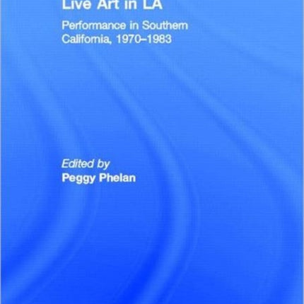 Live Art in LA: Performance in Southern California, 1970 - 1983