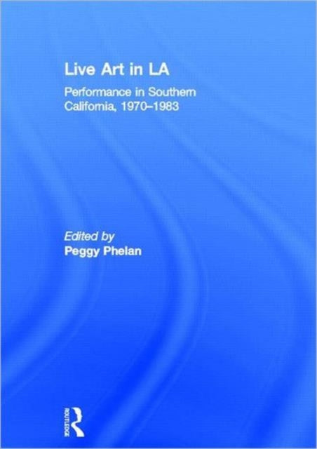 Live Art in LA: Performance in Southern California, 1970 - 1983