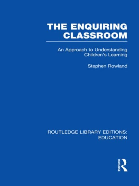The Enquiring Classroom RLE Edu O An Introduction to Childrens Learning Routledge Library Editions Education