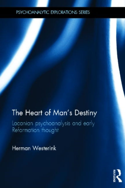 The Heart of Man’s Destiny: Lacanian Psychoanalysis and Early Reformation Thought