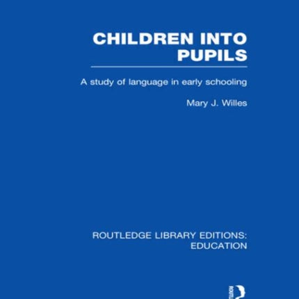 Children into Pupils RLE Edu I A Study of Language in Early Schooling Routledge Library Editions Education