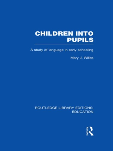 Children into Pupils RLE Edu I A Study of Language in Early Schooling Routledge Library Editions Education