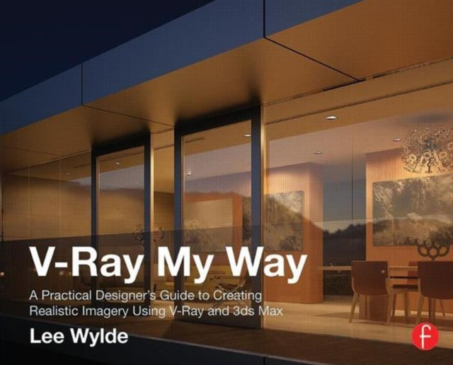 V-Ray My Way: A Practical Designer's Guide to Creating Realistic Imagery Using V-Ray & 3ds Max