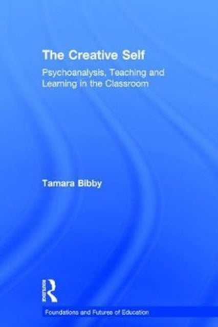 The Creative Self Psychoanalysis Teaching and Learning in the Classroom Foundations and Futures of Education