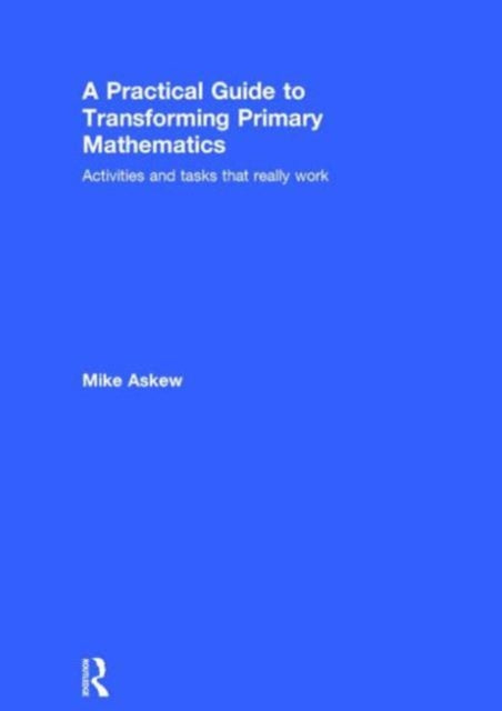 A Practical Guide to Transforming Primary Mathematics: Activities and tasks that really work