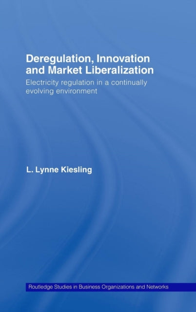 Deregulation Innovation and Market Liberalization Electricity Regulation in a Continually Evolving Environment Routledge Studies in Business Organizations and Networks