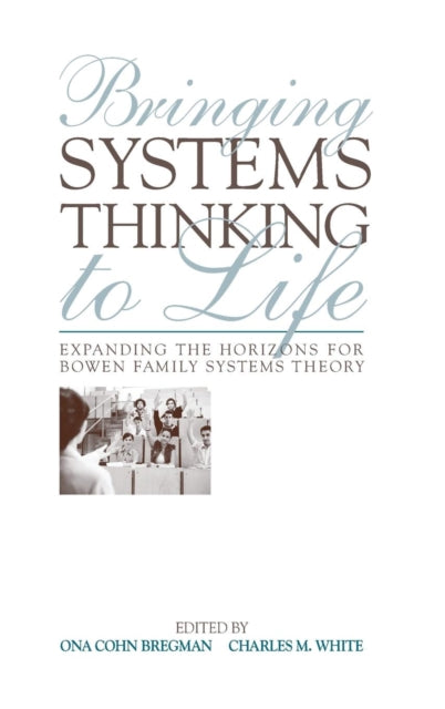 Bringing Systems Thinking to Life Expanding the Horizons for Bowen Family Systems Theory