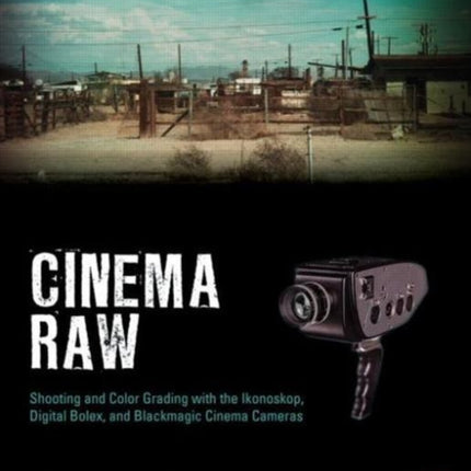 Cinema Raw: Shooting and Color Grading with the Ikonoskop, Digital Bolex, and Blackmagic Cinema Cameras