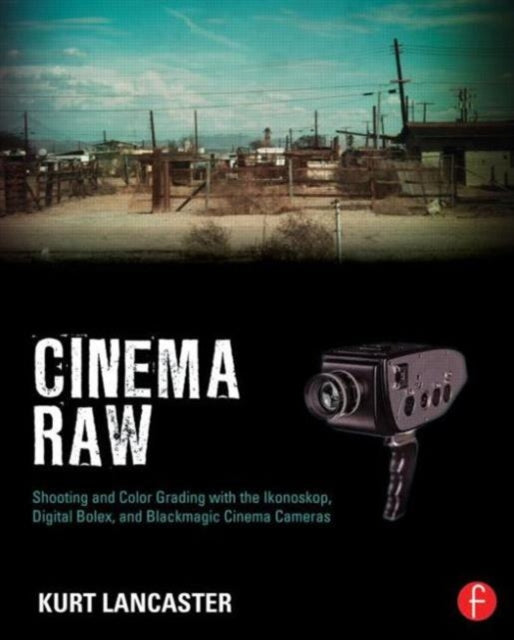 Cinema Raw: Shooting and Color Grading with the Ikonoskop, Digital Bolex, and Blackmagic Cinema Cameras