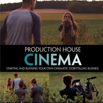 Production House Cinema: Starting and Running Your Own Cinematic Storytelling Business