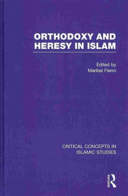 Orthodoxy and Heresy in Islam Critical Concepts in Islamic Studies