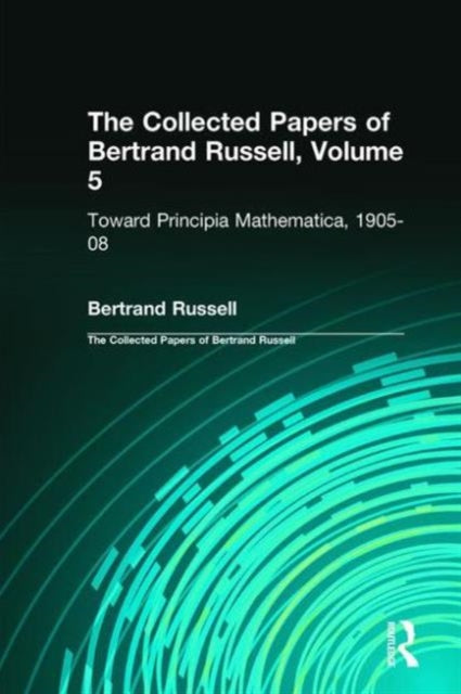 The Collected Papers of Bertrand Russell, Volume 5: Toward Principia Mathematica, 1905–08