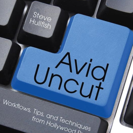 Avid Uncut: Workflows, Tips, and Techniques from Hollywood Pros