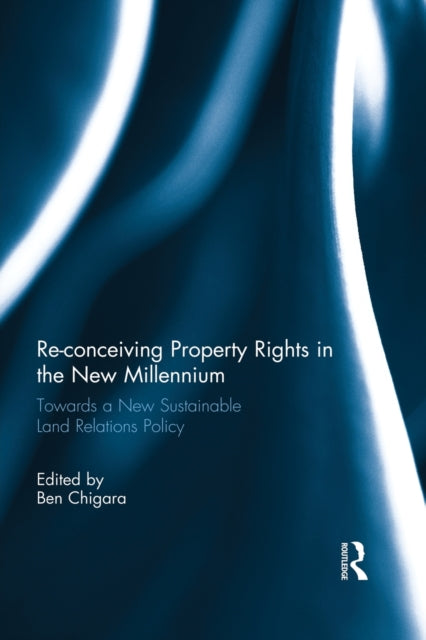 Reconceiving Property Rights in the New Millennium Towards a New Sustainable Land Relations Policy