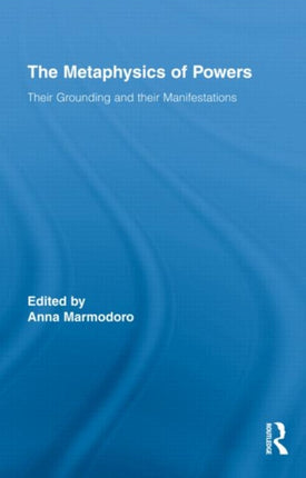 The Metaphysics of Powers Their Grounding and