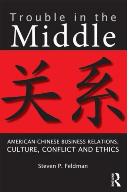 Trouble in the Middle: American-Chinese Business Relations, Culture, Conflict, and Ethics