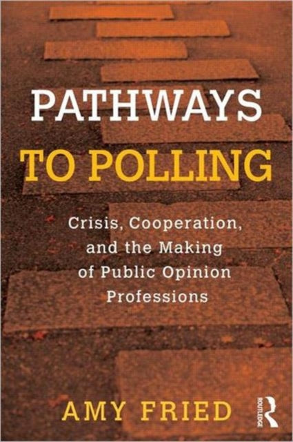 Pathways to Polling: Crisis, Cooperation and the Making of Public Opinion Professions