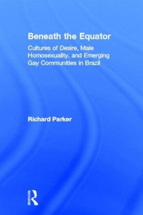 Beneath the Equator: Cultures of Desire, Male Homosexuality, and Emerging Gay Communities in Brazil