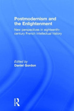 Postmodernism and the Enlightenment: New Perspectives in Eighteenth-Century French Intellectual History