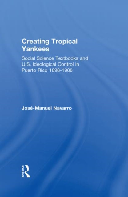 Creating Tropical Yankees Social Science Textbooks and US Ideological Control in Puerto Rico 18981908 Latino Communities Emerging Voices  Political Social Cultural and Legal Issues