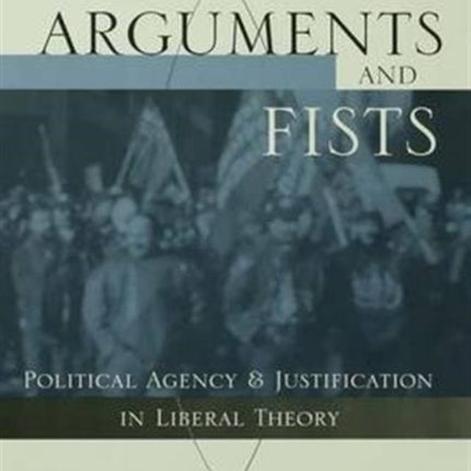 Arguments and Fists: Political Agency and Justification in Liberal Theory