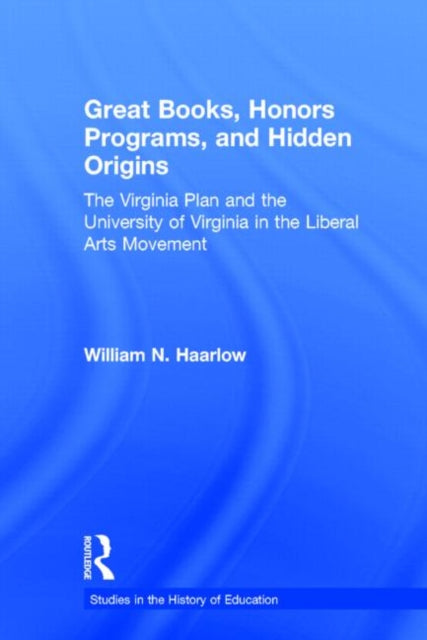 Great Books Honors Programs and Hidden Origins The Virginia Plan and the University of Virginia in the Liberal Arts Movement Studies in the History of Education