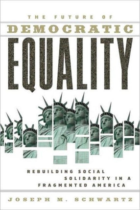 The Future Of Democratic Equality: Rebuilding Social Solidarity in a Fragmented America