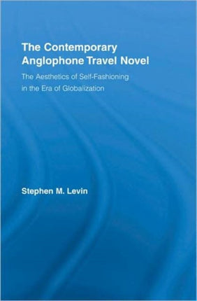 The Contemporary Anglophone Travel Novel: The Aesthetics of Self-Fashioning in the Era of Globalization