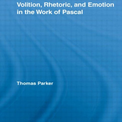 Volition, Rhetoric, and Emotion in the Work of Pascal